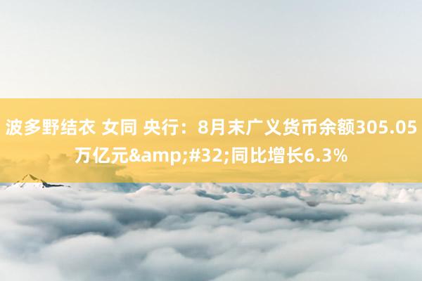 波多野结衣 女同 央行：8月末广义货币余额305.05万亿元&#32;同比增长6.3%