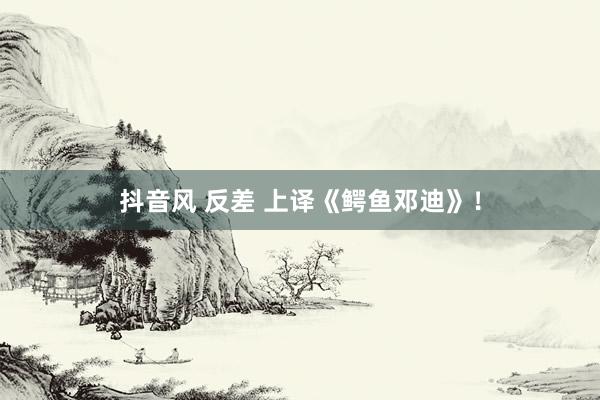 抖音风 反差 上译《鳄鱼邓迪》！