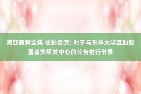 濑亚美莉全集 优彩资源: 对于与东华大学互助配置皆集研发中心的公告推行节录