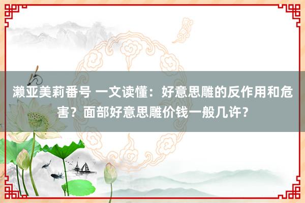 濑亚美莉番号 一文读懂：好意思雕的反作用和危害？面部好意思雕价钱一般几许？