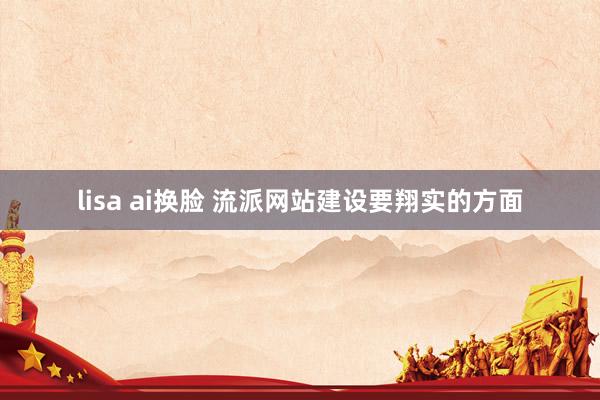 lisa ai换脸 流派网站建设要翔实的方面