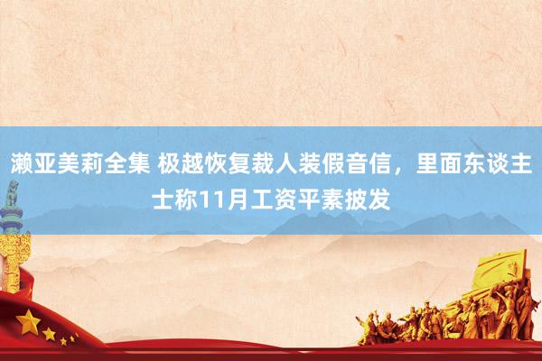 濑亚美莉全集 极越恢复裁人装假音信，里面东谈主士称11月工资平素披发
