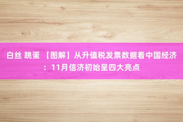 白丝 跳蛋 【图解】从升值税发票数据看中国经济：11月信济初始呈四大亮点
