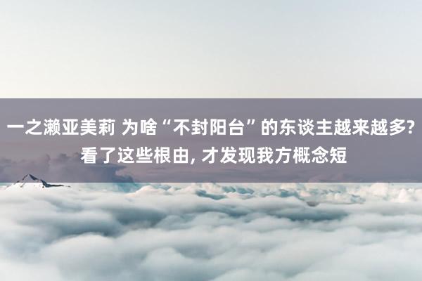 一之濑亚美莉 为啥“不封阳台”的东谈主越来越多? 看了这些根由， 才发现我方概念短
