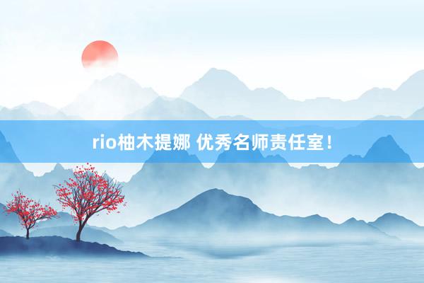 rio柚木提娜 优秀名师责任室！