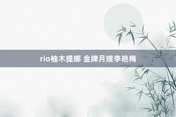 rio柚木提娜 金牌月嫂李艳梅