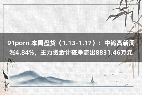 91porn 本周盘货（1.13-1.17）：中钨高新周涨4.84%，主力资金计较净流出8831.46万元