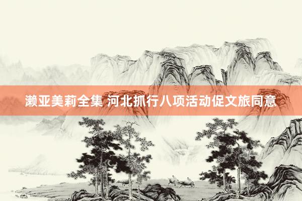 濑亚美莉全集 河北抓行八项活动促文旅同意