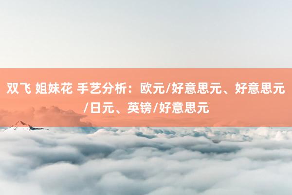 双飞 姐妹花 手艺分析：欧元/好意思元、好意思元/日元、英镑/好意思元