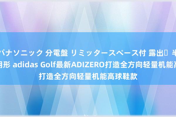 パナソニック 分電盤 リミッタースペース付 露出・半埋込両用形 adidas Golf最新ADIZERO打造全方向轻量机能高球鞋款