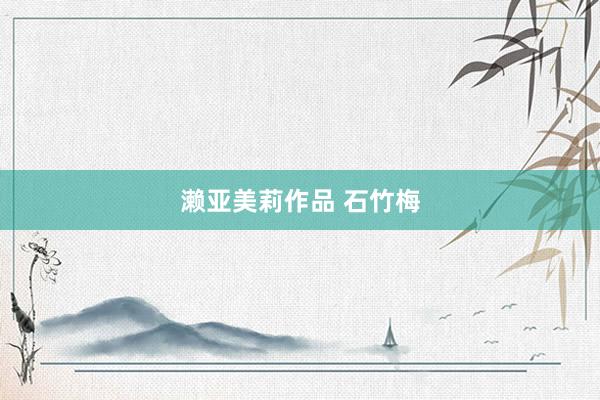 濑亚美莉作品 石竹梅