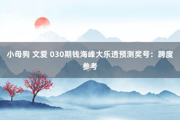 小母狗 文爱 030期钱海峰大乐透预测奖号：跨度参考