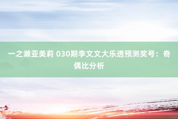 一之濑亚美莉 030期李文文大乐透预测奖号：奇偶比分析