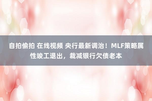 自拍偷拍 在线视频 央行最新调治！MLF策略属性竣工退出，裁减银行欠债老本