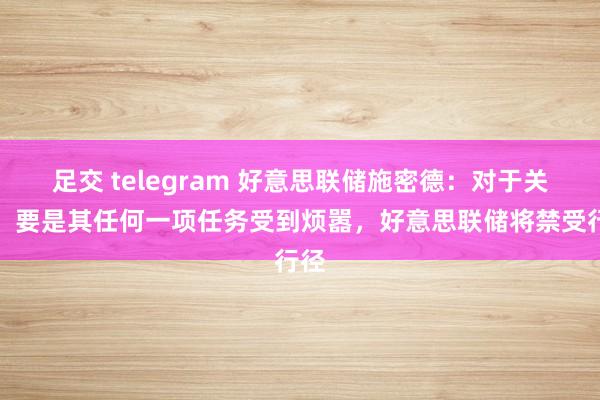 足交 telegram 好意思联储施密德：对于关税，要是其任何一项任务受到烦嚣，好意思联储将禁受行径