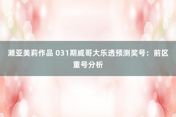 濑亚美莉作品 031期威哥大乐透预测奖号：前区重号分析