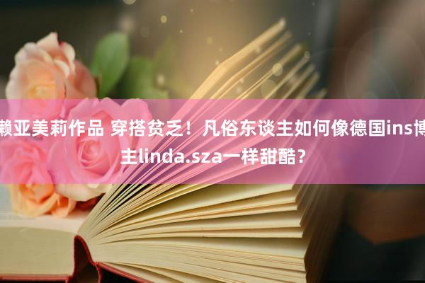 濑亚美莉作品 穿搭贫乏！凡俗东谈主如何像德国ins博主linda.sza一样甜酷？