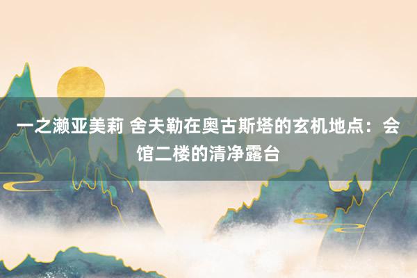 一之濑亚美莉 舍夫勒在奥古斯塔的玄机地点：会馆二楼的清净露台