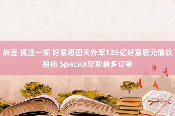 麻豆 孤注一掷 好意思国天外军135亿好意思元情状招标 SpaceX获取最多订单