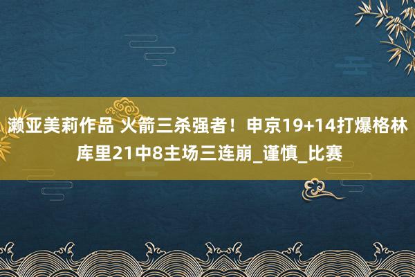 濑亚美莉作品 火箭三杀强者！申京19+14打爆格林 库里21中8主场三连崩_谨慎_比赛