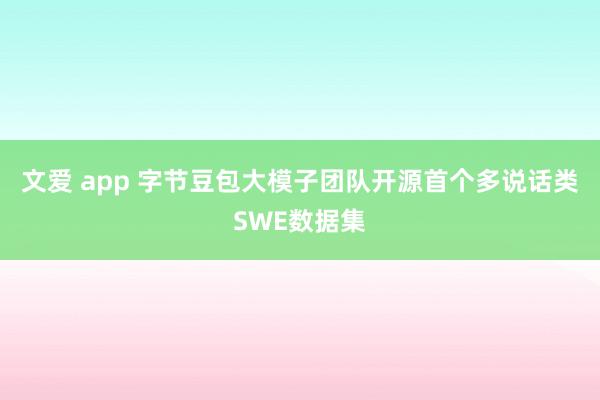 文爱 app 字节豆包大模子团队开源首个多说话类SWE数据集
