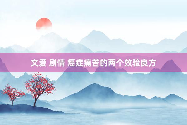 文爱 剧情 癌症痛苦的两个效验良方