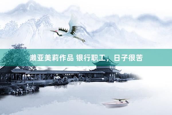 濑亚美莉作品 银行职工，日子很苦
