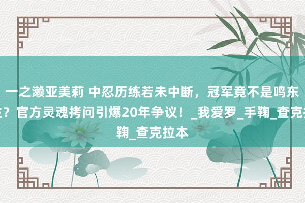 一之濑亚美莉 中忍历练若未中断，冠军竟不是鸣东谈主？官方灵魂拷问引爆20年争议！_我爱罗_手鞠_查克拉本