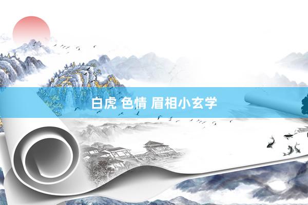 白虎 色情 眉相小玄学