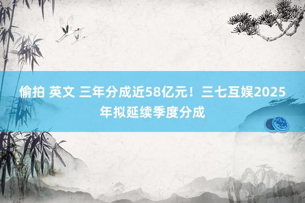偷拍 英文 三年分成近58亿元！三七互娱2025年拟延续季度分成