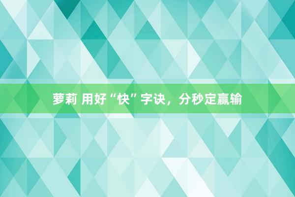 萝莉 用好“快”字诀，分秒定赢输
