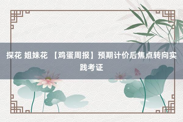 探花 姐妹花 【鸡蛋周报】预期计价后焦点转向实践考证