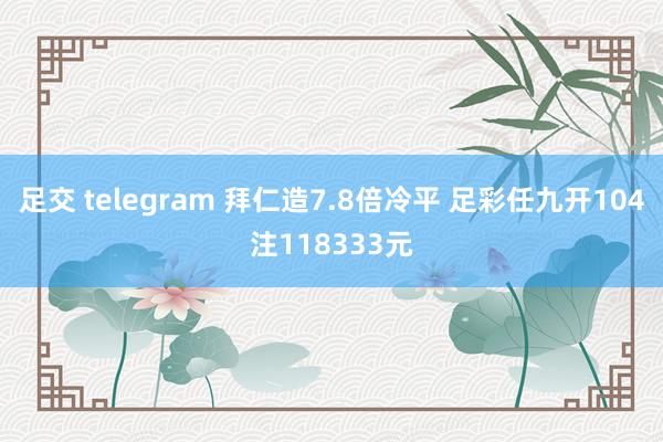 足交 telegram 拜仁造7.8倍冷平 足彩任九开104注118333元