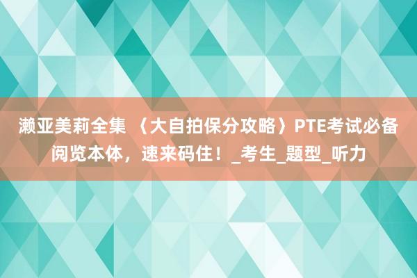 濑亚美莉全集 〈大自拍保分攻略〉PTE考试必备阅览本体，速来码住！_考生_题型_听力