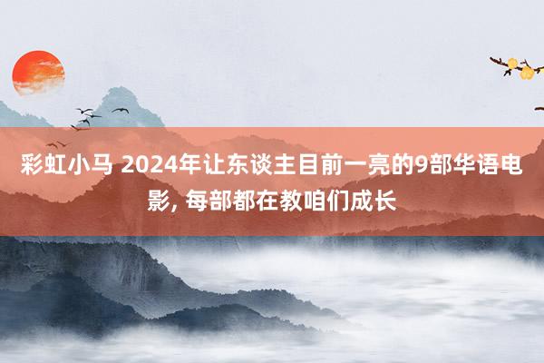 彩虹小马 2024年让东谈主目前一亮的9部华语电影， 每部都在教咱们成长